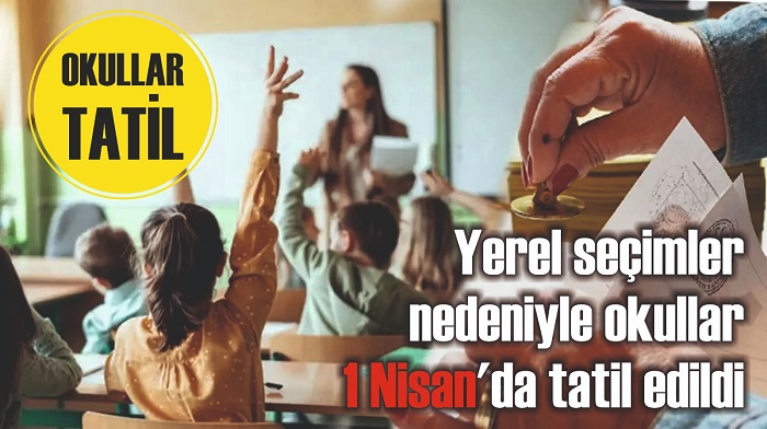 YEREL SEÇİMLER NEDENİYLE OKULLAR 1 NİSAN'DA TATİL EDİLDİ